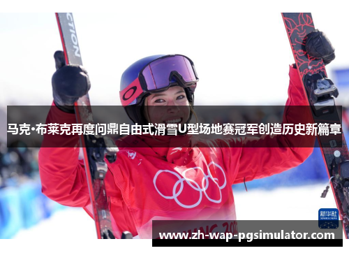 马克·布莱克再度问鼎自由式滑雪U型场地赛冠军创造历史新篇章 马克·布莱克再度问鼎自由式滑雪U型场地赛冠军创造历史新篇章