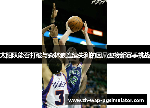 太阳队能否打破与森林狼连续失利的困局迎接新赛季挑战
