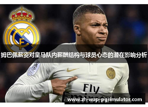 姆巴佩薪资对皇马队内薪酬结构与球员心态的潜在影响分析