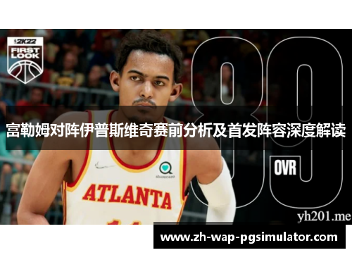 富勒姆对阵伊普斯维奇赛前分析及首发阵容深度解读 富勒姆对阵伊普斯维奇赛前分析及首发阵容深度解读