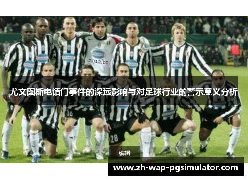 尤文图斯电话门事件的深远影响与对足球行业的警示意义分析