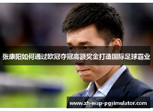 张康阳如何通过欧冠夺冠高额奖金打造国际足球霸业