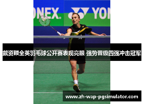 戴资颖全英羽毛球公开赛表现亮眼 强势晋级四强冲击冠军 戴资颖全英羽毛球公开赛表现亮眼 强势晋级四强冲击冠军