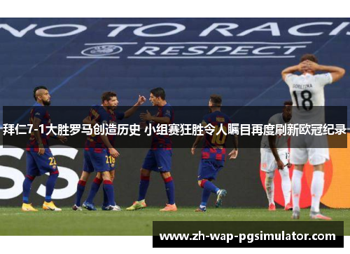 拜仁7-1大胜罗马创造历史 小组赛狂胜令人瞩目再度刷新欧冠纪录 拜仁7-1大胜罗马创造历史 小组赛狂胜令人瞩目再度刷新欧冠纪录