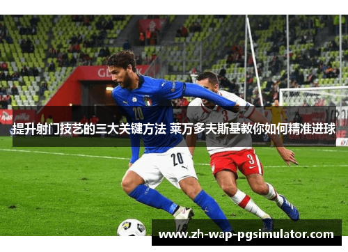 提升射门技艺的三大关键方法 莱万多夫斯基教你如何精准进球