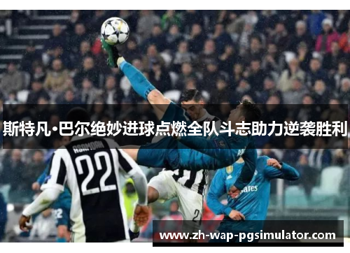 斯特凡·巴尔绝妙进球点燃全队斗志助力逆袭胜利 斯特凡·巴尔绝妙进球点燃全队斗志助力逆袭胜利