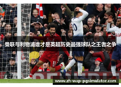 曼联与利物浦谁才是英超历史最强球队之王者之争 曼联与利物浦谁才是英超历史最强球队之王者之争