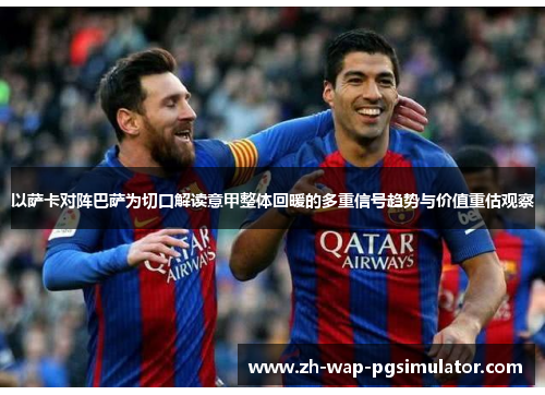 以萨卡对阵巴萨为切口解读意甲整体回暖的多重信号趋势与价值重估观察 以萨卡对阵巴萨为切口解读意甲整体回暖的多重信号趋势与价值重估观察