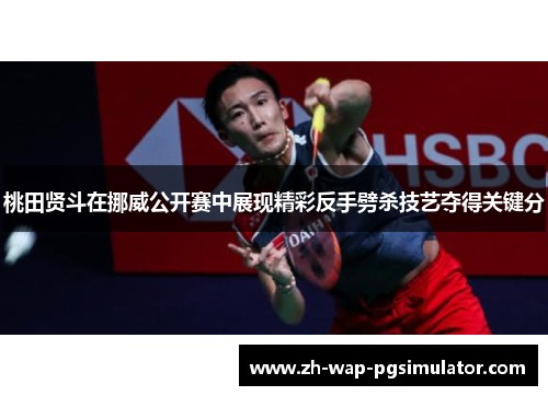 桃田贤斗在挪威公开赛中展现精彩反手劈杀技艺夺得关键分