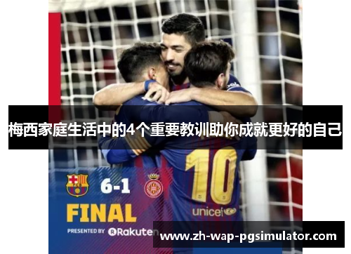 梅西家庭生活中的4个重要教训助你成就更好的自己