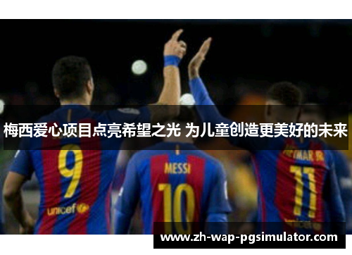 梅西爱心项目点亮希望之光 为儿童创造更美好的未来