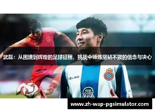 武磊：从困境到辉煌的足球征程，挑战中锤炼坚韧不拔的信念与决心