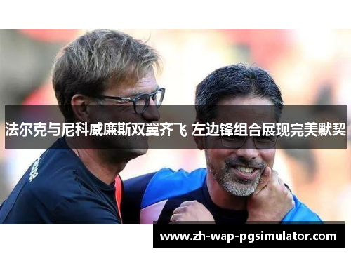 法尔克与尼科威廉斯双翼齐飞 左边锋组合展现完美默契 法尔克与尼科威廉斯双翼齐飞 左边锋组合展现完美默契