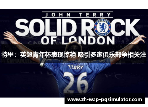 特里：英超青年杯表现惊艳 吸引多家俱乐部争相关注