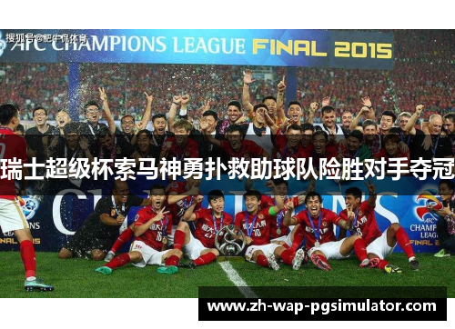 瑞士超级杯索马神勇扑救助球队险胜对手夺冠