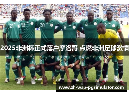 2025非洲杯正式落户摩洛哥 点燃非洲足球激情