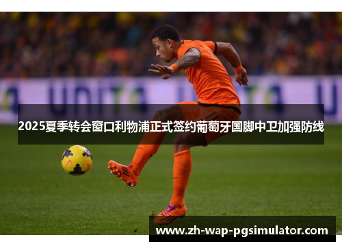 2025夏季转会窗口利物浦正式签约葡萄牙国脚中卫加强防线
