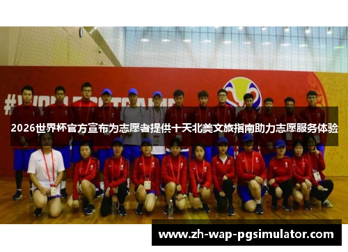 2026世界杯官方宣布为志愿者提供十天北美文旅指南助力志愿服务体验 2026世界杯官方宣布为志愿者提供十天北美文旅指南助力志愿服务体验