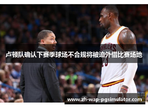 卢顿队确认下赛季球场不合规将被迫外借比赛场地 卢顿队确认下赛季球场不合规将被迫外借比赛场地