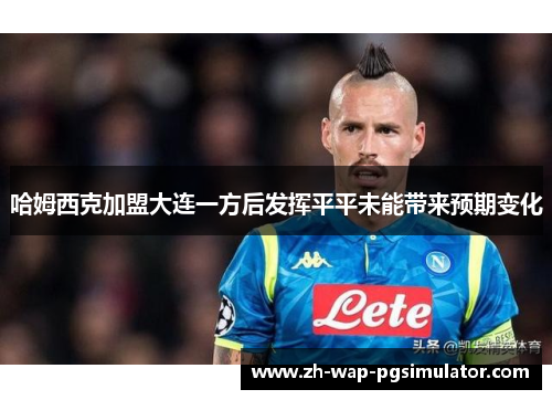 哈姆西克加盟大连一方后发挥平平未能带来预期变化 哈姆西克加盟大连一方后发挥平平未能带来预期变化