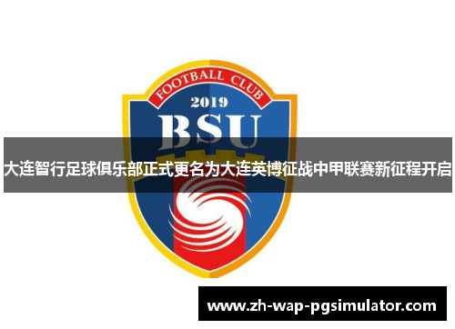 大连智行足球俱乐部正式更名为大连英博征战中甲联赛新征程开启