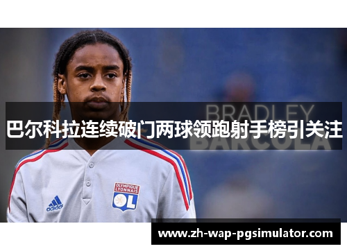 巴尔科拉连续破门两球领跑射手榜引关注 巴尔科拉连续破门两球领跑射手榜引关注