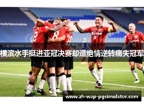 横滨水手挺进亚冠决赛却遭绝情逆转痛失冠军 横滨水手挺进亚冠决赛却遭绝情逆转痛失冠军