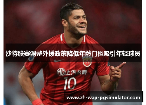 沙特联赛调整外援政策降低年龄门槛吸引年轻球员 沙特联赛调整外援政策降低年龄门槛吸引年轻球员