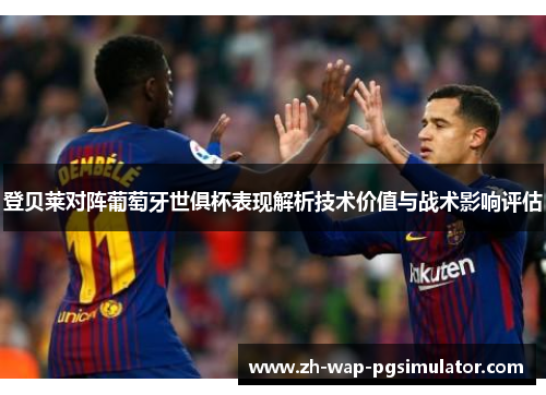 登贝莱对阵葡萄牙世俱杯表现解析技术价值与战术影响评估