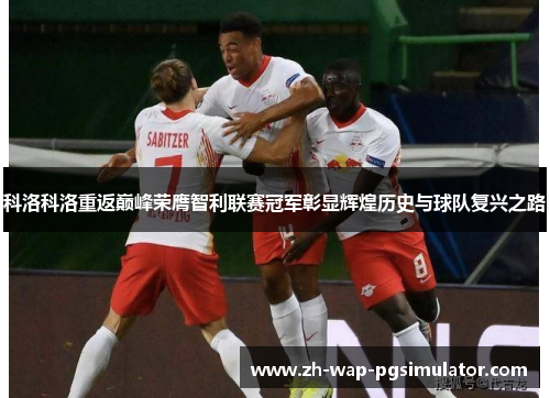 科洛科洛重返巅峰荣膺智利联赛冠军彰显辉煌历史与球队复兴之路