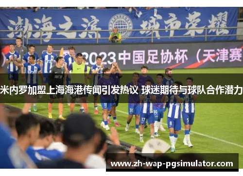 米内罗加盟上海海港传闻引发热议 球迷期待与球队合作潜力 米内罗加盟上海海港传闻引发热议 球迷期待与球队合作潜力
