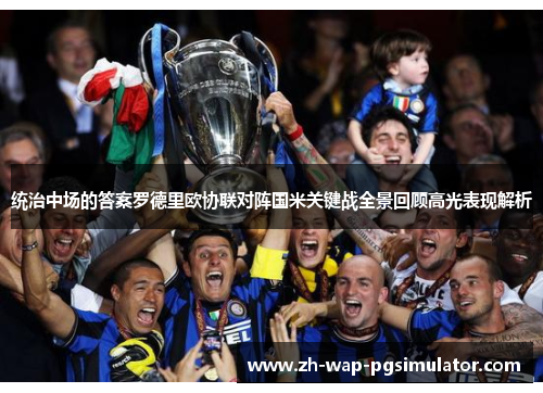 统治中场的答案罗德里欧协联对阵国米关键战全景回顾高光表现解析 统治中场的答案罗德里欧协联对阵国米关键战全景回顾高光表现解析