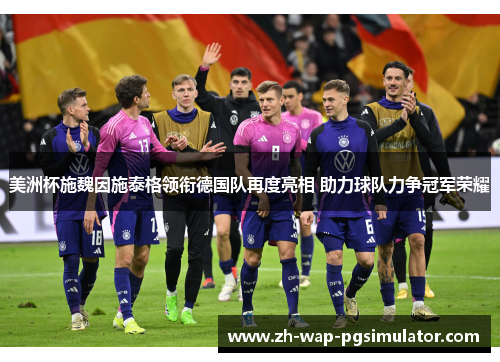 美洲杯施魏因施泰格领衔德国队再度亮相 助力球队力争冠军荣耀