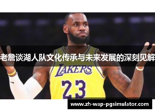 老詹谈湖人队文化传承与未来发展的深刻见解 老詹谈湖人队文化传承与未来发展的深刻见解