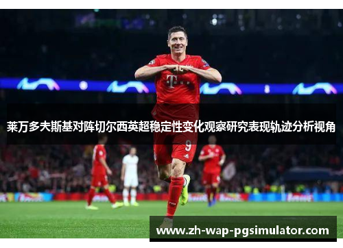 莱万多夫斯基对阵切尔西英超稳定性变化观察研究表现轨迹分析视角