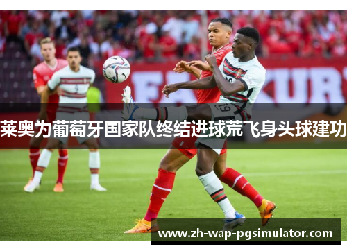 莱奥为葡萄牙国家队终结进球荒飞身头球建功