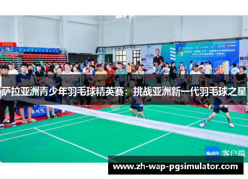 萨拉亚洲青少年羽毛球精英赛：挑战亚洲新一代羽毛球之星