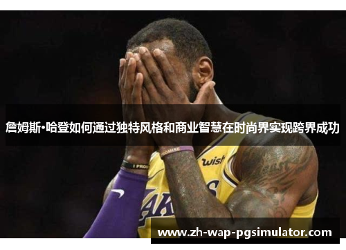 詹姆斯·哈登如何通过独特风格和商业智慧在时尚界实现跨界成功