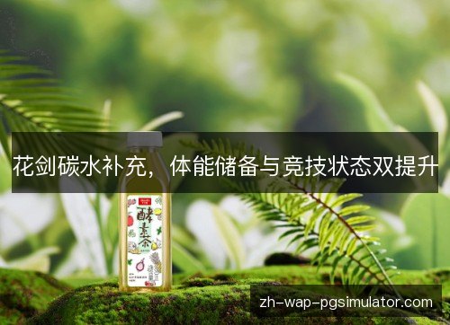 花剑碳水补充,体能储备与竞技状态双提升 花剑碳水补充,体能储备与竞技状态双提升