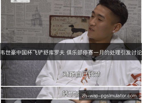 韦世豪中国杯飞铲舒库罗夫 俱乐部停赛一月的处理引发讨论 韦世豪中国杯飞铲舒库罗夫 俱乐部停赛一月的处理引发讨论