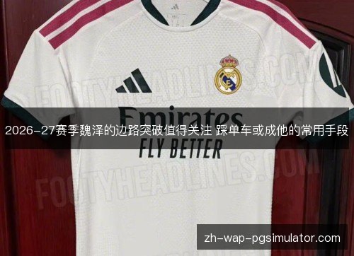 2026-27赛季魏泽的边路突破值得关注 踩单车或成他的常用手段